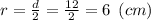 r = \frac{d}{2} = \frac{12}{2} = 6 \:\: (cm)