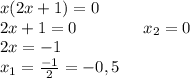 x(2x+1)=0\\2x+1=0\ \ \ \ \ \ \ \ \ \ \ \ x_2=0\\2x=-1\\x_1=\frac{-1}{2}=-0,5