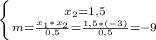 \left \{ {{x_2=1,5} \atop {m=\frac{x_1*x_2}{0,5}=\frac{1,5*(-3)}{0,5}=-9}} \right.