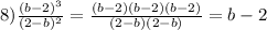 8)\frac{(b-2)^3}{(2-b)^2} = \frac{(b-2)(b-2)(b-2)}{(2-b)(2-b)} = b-2