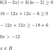 6(3 - 2x) + 3(4x - 2) \geq 0\\\\18 - 12x + 12x - 6 \geq 0\\\\-12x + 12x \geq - 18 + 6\\\\0x -12\\\\x\in R