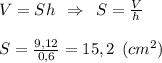 V=Sh \:\: \Rightarrow \:\: S=\frac{V}{h} \\\\S=\frac{9,12}{0,6}= 15,2 \:\: (cm^2)