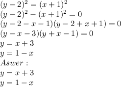 (y-2)^2=(x+1)^2\\(y-2)^2-(x+1)^2=0\\(y-2-x-1)(y-2+x+1)=0\\(y-x-3)(y+x-1)=0\\y = x + 3\\y = 1 - x\\Aswer: \\y = x + 3\\y = 1 - x\\