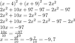 \left(x-4\right)^2+\left(x+9\right)^2=2x^2\\2x^2+10x+97-97=2x^2-97\\2x^2+10x=2x^2-97\\2x^2+10x-2x^2=2x^2-97-2x^2\\10x=-97\\\frac{10x}{10}=\frac{-97}{10}\\x=-\frac{97}{10}=-9\frac{7}{10}=-9,7