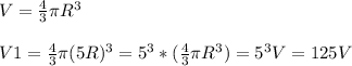 V=\frac{4}{3} \pi R^3\\\\ V1=\frac{4}{3} \pi (5R)^3=5^3*(\frac{4}{3} \pi R^3)=5^3V=125V