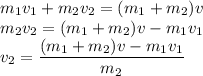 m_1v_1+m_2v_2=(m_1+m_2)v\\m_2v_2=(m_1+m_2)v-m_1v_1\\v_2=\dfrac{(m_1+m_2)v-m_1v_1}{m_2}