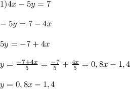 1) 4x - 5y = 7\\\\-5y = 7 - 4x\\\\5y = -7 + 4x\\\\y = \frac{-7 + 4x}{5} =\frac{-7}{5} + \frac{4x}{5} = 0,8x - 1,4\\\\y = 0,8x - 1,4