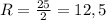 R=\frac{25}{2} =12,5