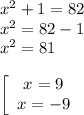 x^2 + 1 = 82\\x^2 = 82 - 1\\x^2 = 81\\\\\left[\begin{array}{cc}x = 9\\x = -9\end{array}\right