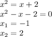 {x}^{2} = x + 2 \\ {x}^{2} - x - 2 = 0 \\ x_{1} = - 1 \\ x_{2} = 2