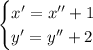 \begin{cases}x'=x''+1 \\ y'=y''+2\end{cases}