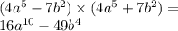 (4 {a}^{5} - 7 {b}^{2} ) \times (4 {a}^{5} + 7 {b}^{2} ) = \\ 16 {a}^{10} - 49 {b}^{4}