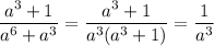 \dfrac{a^3+1}{a^6+a^3}=\dfrac{a^3+1}{a^3(a^3+1)}=\dfrac{1}{a^3}