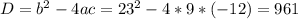 D= b^{2} -4ac= 23^{2} -4*9*(-12)= 961\\