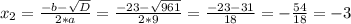 x_{2} =\frac{-b-\sqrt{D} }{2*a} =\frac{-23-\sqrt{961} }{2*9} =\frac{-23-31}{18} =-\frac{54}{18} =-3