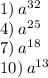 1) \: a {}^{32} \\ 4) \: a {}^{25} \\ 7) \: a {}^{18} \\ 10) \: a {}^{13}