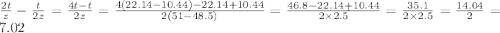 \frac{2t}{z} - \frac{t}{2z} = \frac{4t - t}{2z} = \frac{4(22.14 - 10.44) - 22.14 + 10.44}{2(51 - 48.5)} = \frac{46.8 - 22.14 + 10.44}{2 \times 2.5} = \frac{35.1}{2 \times 2.5} = \frac{14.04}{2} = 7.02