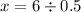 x = 6 \div 0.5