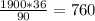 \frac{1900*36}{90} = 760