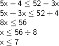\displaystyle \sf 5x-4\leq 52-3x\\\displaystyle \sf 5x+3x\leq 52+4\\\displaystyle \sf 8x\leq 56\\\displaystyle \sf x\leq 56\div8\\\displaystyle \sf x\leq 7