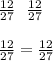 \frac{12}{27} \: \: \: \frac{12}{27} \\ \\ \frac{12}{27} = \frac{12}{27}