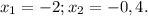 x_1=-2; x_2=-0,4.