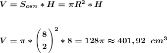 \boldsymbol{V=S_{osn}*H=\pi{R^2*H}}\\\\\\\boldsymbol{V=\pi*\Bigg(\dfrac{8}{2}\Bigg)^2*8=128\pi\approx401,92\;\;cm^3}\\\\