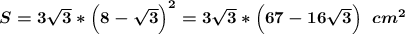 \boldsymbol{S=3\sqrt{3}*\Big(8-\sqrt{3}\Big)^2=3\sqrt{3}*\Big(67-16\sqrt{3}\Big)\;\;cm^2}\\