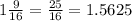 1 \frac{9}{16} = \frac{25}{16} = 1.5625