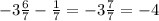 -3\frac{6}{7} -\frac{1}{7}=-3\frac{7}{7} =-4