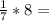 \frac{1}{7} *8=