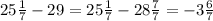 25\frac{1}{7} -29=25\frac{1}{7}-28\frac{7}{7} =-3\frac{6}{7}