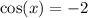 \cos(x) = - 2