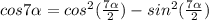 cos7\alpha = cos^2(\frac{7\alpha}{2}) - sin^2(\frac{7\alpha}{2})