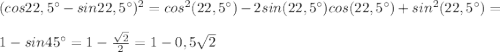 (cos22,5^{\circ} - sin22,5^{\circ})^2 = cos^2(22,5^{\circ}) - 2sin(22,5^{\circ})cos(22,5^{\circ}) + sin^2(22,5^{\circ}) =\\\\ 1 - sin45^{\circ} = 1 - \frac{\sqrt2}{2} = 1 - 0,5\sqrt{2}