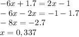 - 6x + 1.7 = 2x - 1 \\ - 6x - 2x = - 1 - 1.7 \\ - 8x = - 2.7 \\ x = 0,337