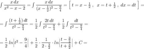 \int \dfrac{x\, dx}{x^2-x-2}=\int \dfrac{x\, dx}{(x-\frac{1}{2})^2-\frac{9}{4}}=\Big[\; t=x-\frac{1}{2}\; ,\; \; x=t+\frac{1}{2}\; ,\; dx=dt\; \Big]=\\\\\\=\int \dfrac{(t+\frac{1}{2})\, dt}{t^2-\frac{9}{4}}=\dfrac{1}{2}\int \dfrac{2t\, dt}{t^2-\frac{9}{4}}+\dfrac{1}{2}\int \dfrac{dt}{t^2-\frac{9}{4}}=\\\\\\=\dfrac{1}{2}\, ln\Big | t^2-\dfrac{9}{4}\Big |+\dfrac{1}{2}\cdot \dfrac{1}{2\cdot \frac{3}{2}}\cdot ln\Big|\dfrac{t-\frac{3}{2}}{t+\frac{3}{2}}\Big|+C=