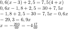 0,6(x-3)+2,5=7,5(4+x)\\0,6x-1,8+2,5=30+7,5x\\-1,8+2,5-30=7,5x-0,6x\\-29,3=6,9x\\x=-\frac{293}{69}=-4\frac{17}{69}