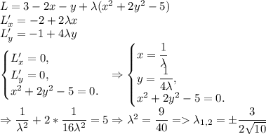 L=3-2x-y+\lambda(x^2+2y^2-5)\\ L'_x=-2+2\lambda x\\ L'_y=-1+4\lambda y\\ \begin{equation*} \begin{cases} L'_x=0, \\ L'_y=0,\\ x^2+2y^2-5=0. \end{cases}\end{equation*} \Rightarrow \begin{equation*} \begin{cases} x=\dfrac{1}{\lambda }\\ y=\dfrac{1}{4\lambda },\\ x^2+2y^2-5=0. \end{cases}\end{equation*} \\ \Rightarrow \dfrac{1}{\lambda ^2}+2*\dfrac{1}{16\lambda ^2}=5\Rightarrow \lambda^2=\dfrac{9}{40}=\lambda_{1,2}=\pm \dfrac{3}{2\sqrt{10}}\\