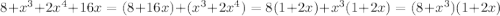 8+x^{3}+2x^{4}+16x = (8+16x)+(x^{3}+2x^{4})=8(1+2x)+x^{3}(1+2x)=(8+x^{3})(1+2x)