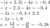 -(x+2,3)-4x=-0,4\\-x-2,3-4x=-0,4\\-5x=-0,4+2,3\\-5x=1,9\\x=\frac{1,9}{-5}=-\frac{19}{50}=-0,38