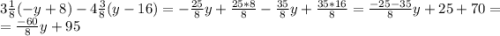 3\frac{1}{8}(-y+8)-4\frac{3}{8}(y-16)=-\frac{25}{8}y+\frac{25*8}{8}-\frac{35}{8}y+\frac{35*16}{8}=\frac{-25-35}{8}y+25+70=\\=\frac{-60}{8}y+95\\