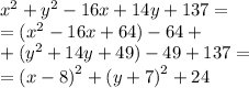 {x}^{2} + {y}^{2} - 16x + 14y + 137 = \\ = ( {x}^{2} - 16x + 64) - 64 + \\ + ({y}^{2} + 14y + 49) - 49 + 137 = \\ = {(x - 8)}^{2} + {(y + 7)}^{2} + 24