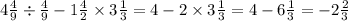 4 \frac{4}{9} \div \frac{4}{9} - 1 \frac{4}{2} \times 3 \frac{1}{3} = 4 - 2 \times 3 \frac{1}{3} = 4 - 6\frac{1}{3} = - 2 \frac{2}{3}