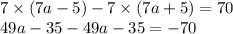 7 \times (7a - 5) - 7 \times (7a + 5) = 70 \\ 49a - 35 - 49a - 35 = -70 \\