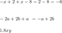 - x + 2 + x - 8 = 2 - 8 = - 6 \\ \\ \\ - 2a + 2b + a \: \: = - a + 2b \\ \\ 1.8xy