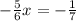 -\frac{5}{6} x = -\frac{1}{7}