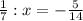 \frac{1}{7} : x= -\frac{5}{14}