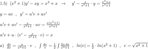 1.5)\; \; (x^2+1)y'-xy=x^3+x\; \; \to \; \; \; \; y'-\frac{x}{x^2+1}\cdot y=\frac{x^3+x}{x^2+1}\\\\y=uv\; \; ,\; \; y'=u'v+uv'\\\\u'v+uv'-\frac{x}{x^2+1}\cdot uv=\frac{x(x^2+1)}{x^2+1}\\\\u'v+u\cdot (v'-\frac{x}{x^2+1}\cdot v)=x\\\\a)\; \; \frac{dv}{dx}=\frac{x}{x^2+1}\cdot v\; \; ,\; \; \int \frac{dv}{v}=\frac{1}{2}\int \frac{2x\, dx}{x^2+1}\; \; ,\; \; ln|v|=\frac{1}{2}\cdot ln(x^2+1)\; \; ,\; \; v=\sqrt{x^2+1}