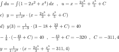 \int du=\int (1-2x^2+x^4)\, dx\; \; ,\; \; u=x-\frac{2x^3}{3}+\frac{x^5}{5}+C\\\\c)\; \; y=\frac{1}{1-x^2}\cdot (x-\frac{2x^3}{3}+\frac{x^5}{5}+C)\\\\d)\; \; y(3)=\frac{1}{1-9}\cdot (3-18+\frac{32}{5}+C)=40\\\\-\frac{1}{8}\cdot (-\frac{43}{5}+C)=40\; \; ,\; \; -\frac{43}{5}+C=-320\; \; ,\; \; C=-311,4\\\\y=\frac{1}{1-x^2}\cdot (x-\frac{2x^3}{3}+\frac{x^5}{5}-311,4)